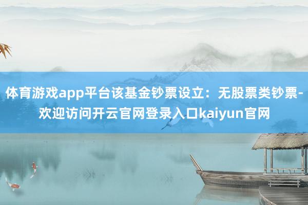 体育游戏app平台该基金钞票设立：无股票类钞票-欢迎访问开云官网登录入口kaiyun官网