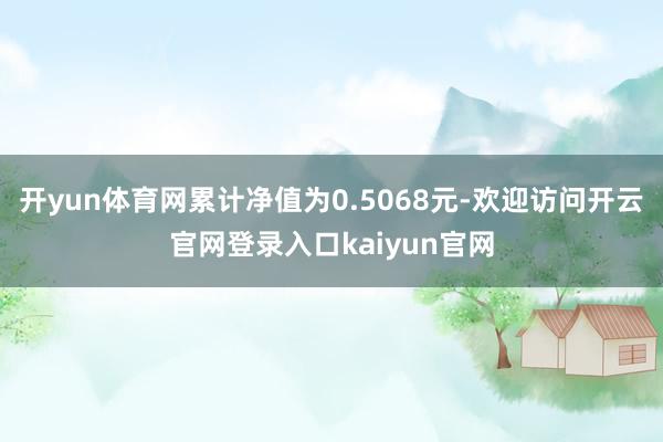 开yun体育网累计净值为0.5068元-欢迎访问开云官网登录入口kaiyun官网