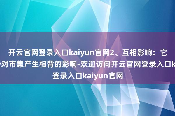 开云官网登录入口kaiyun官网2、互相影响：它们的操作会对市集产生相背的影响-欢迎访问开云官网登录入口kaiyun官网