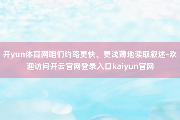 开yun体育网咱们约略更快、更浅薄地读取叙述-欢迎访问开云官网登录入口kaiyun官网