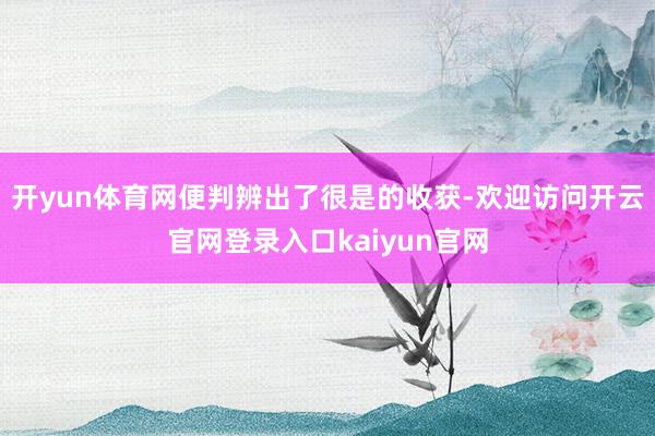 开yun体育网便判辨出了很是的收获-欢迎访问开云官网登录入口kaiyun官网